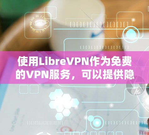 使用LibreVPN作为免费的VPN服务,可以提供隐私保护和网络安全。以下是详细的使用步骤和注意事项