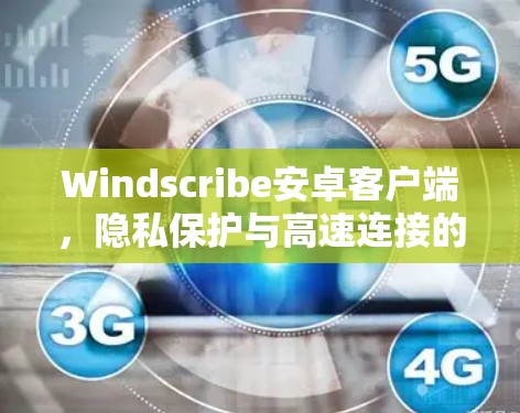 Windscribe安卓客户端,隐私保护与高速连接的双重保障