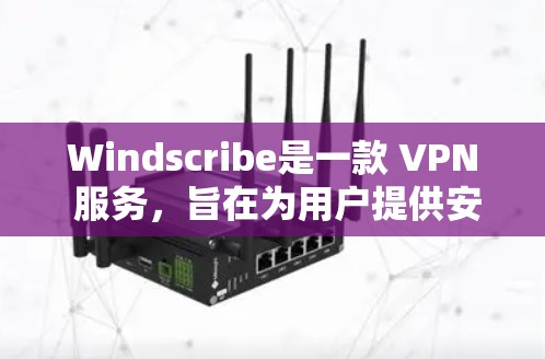 Windscribe是一款 VPN 服务,旨在为用户提供安全、匿名的网络连接。以下是使用 Windscribe 的基本方法