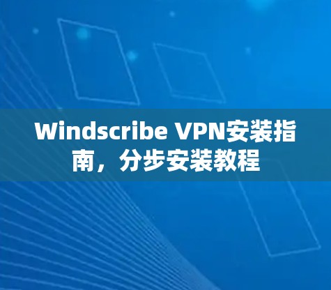 Windscribe VPN安装指南,分步安装教程