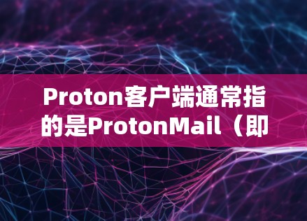 Proton客户端通常指的是ProtonMail(即ProtonVPN)提供的邮件客户端或VPN客户端。ProtonMail是一家提供匿名电子邮件和VPN服务的公司,他们的产品旨在保护用户隐私和安全