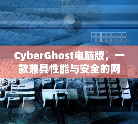 CyberGhost电脑版,一款兼具性能与安全的网络加密软件