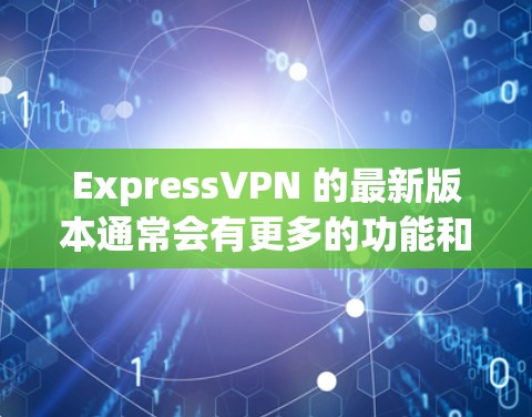 ExpressVPN 的最新版本通常会有更多的功能和改进,包括更好的隐私保护、更流畅的连接速度以及更好的用户体验。以下是最新版本的信息和下载链接 ExpressVPN 的最新版本通常会有更多的功能和改进,包括更好的隐私保护、更流畅的连接速度以及更好的用户体验。以下是最新版本的信息和下载链接