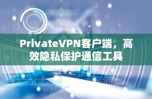 PrivateVPN客户端,高效隐私保护通信工具