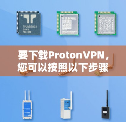 要下载ProtonVPN,您可以按照以下步骤操作