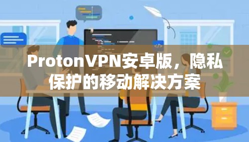 ProtonVPN安卓版,隐私保护的移动解决方案