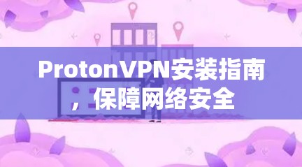 ProtonVPN安装指南,保障网络安全