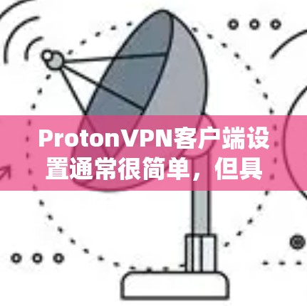 ProtonVPN客户端设置通常很简单,但具体步骤可能因版本和操作系统不同而有所差异。以下是常见的设置步骤