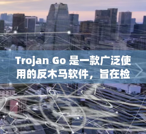 Trojan Go 是一款广泛使用的反木马软件,旨在检测和清除恶意软件。以下是最新版本的信息