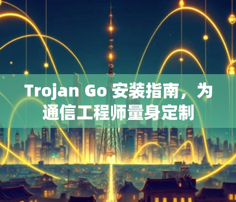Trojan Go 安装指南,为通信工程师量身定制