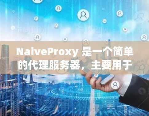 NaiveProxy 是一个简单的代理服务器,主要用于本地开发、测试或其他用途。以下是配置 NaiveProxy 的基本教程