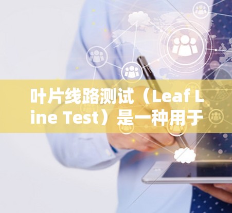 叶片线路测试(Leaf Line Test)是一种用于检测半导体器件是否存在缺陷的测试方法。以下是对该测试的详细分析