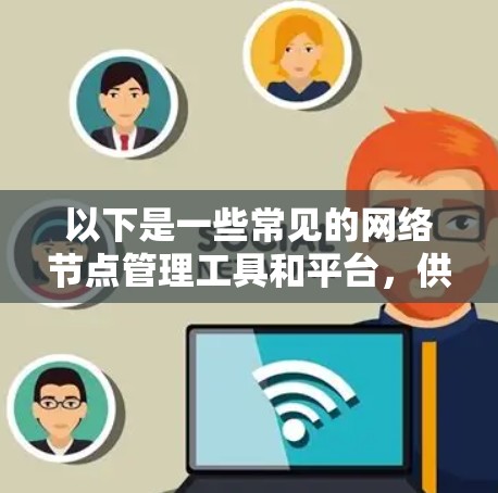 以下是一些常见的网络节点管理工具和平台，供您参考