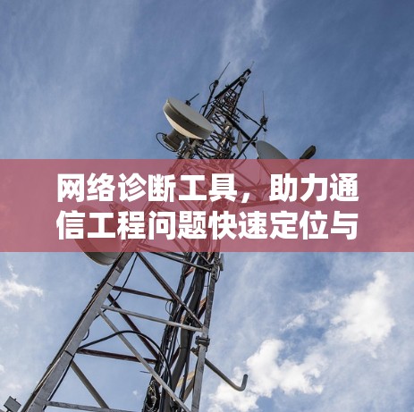 网络诊断工具,助力通信工程问题快速定位与解决