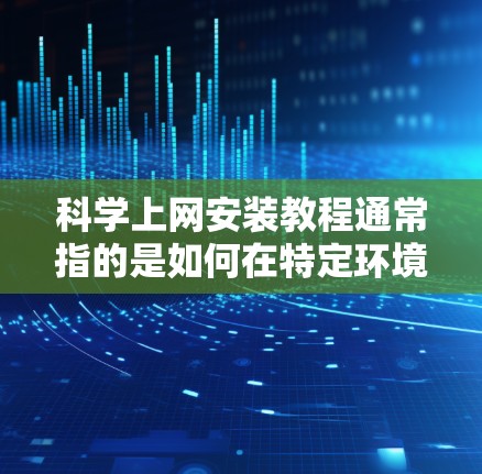 科学上网安装教程通常指的是如何在特定环境下访问国际互联网或科学资源。以下是一些常见的工具和方法,可能会对您有所帮助 科学上网安装教程通常指的是如何在特定环境下访问国际互联网或科学资源。以下是一些常见的工具和方法,可能会对您有所帮助