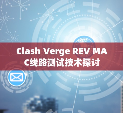Clash Verge REV MAC线路测试技术探讨 Clash Verge REV MAC线路测试技术探讨