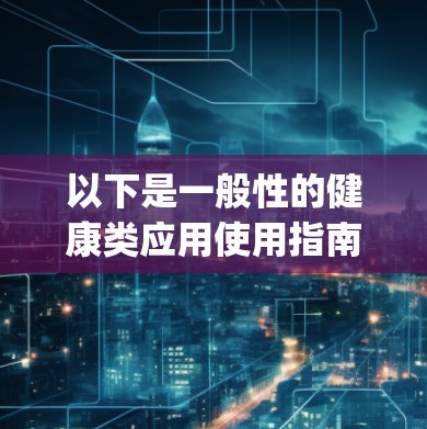 以下是一般性的健康类应用使用指南,假设你使用的是类似于Karing 的健康管理应用