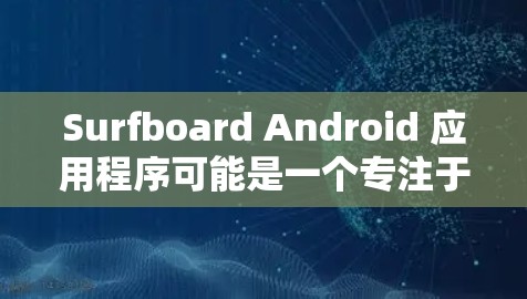 Surfboard Android 应用程序可能是一个专注于冲浪运动的应用程序,可能提供冲浪相关的内容、新闻、视频或社交功能。如果你想下载它,请按照以下步骤操作 Surfboard Android 应用程序可能是一个专注于冲浪运动的应用程序,可能提供冲浪相关的内容、新闻、视频或社交功能。如果你想下载它,请按照以下步骤操作