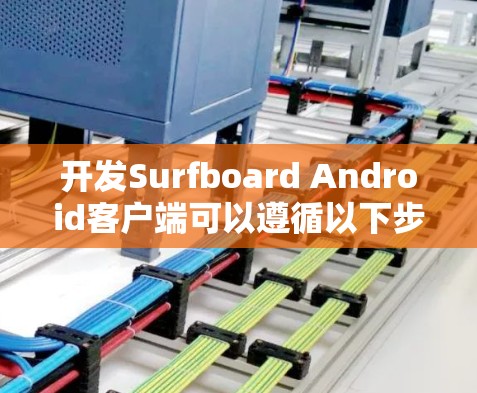 开发Surfboard Android客户端可以遵循以下步骤 开发Surfboard Android客户端可以遵循以下步骤