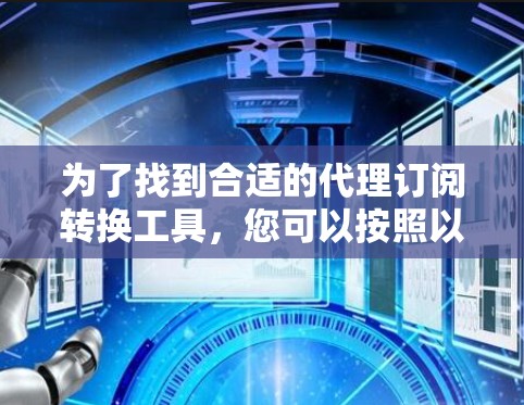 为了找到合适的代理订阅转换工具,您可以按照以下步骤进行 为了找到合适的代理订阅转换工具,您可以按照以下步骤进行