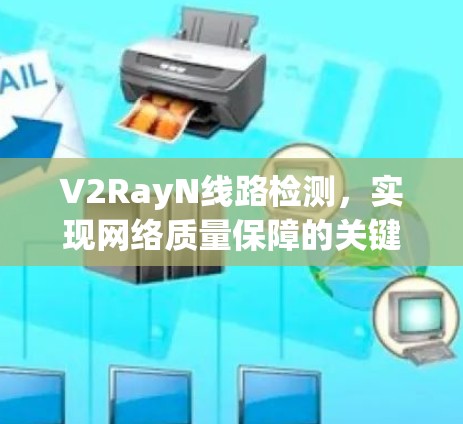 V2RayN线路检测,实现网络质量保障的关键技术