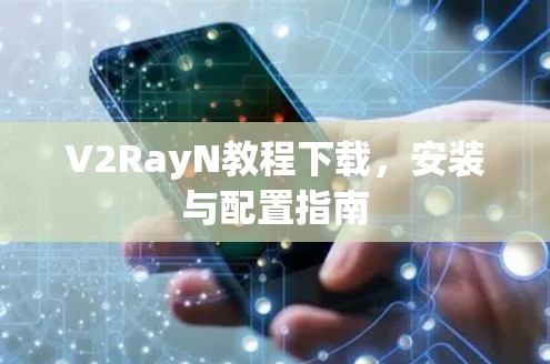V2RayN教程下载,安装与配置指南 V2RayN教程下载,安装与配置指南