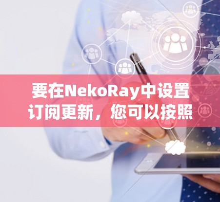 要在NekoRay中设置订阅更新,您可以按照以下步骤操作