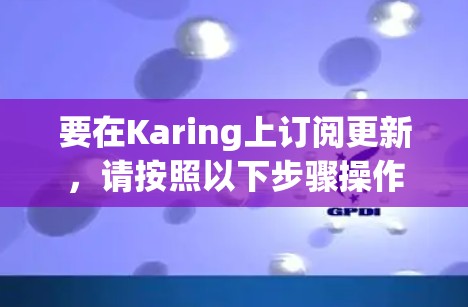 要在Karing上订阅更新,请按照以下步骤操作