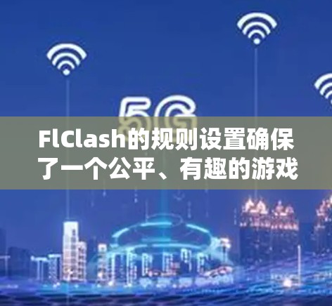 FlClash的规则设置确保了一个公平、有趣的游戏环境,涵盖了游戏的各个方面。以下是FlClash规则的详细说明