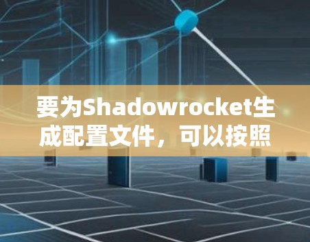 要为Shadowrocket生成配置文件,可以按照以下步骤进行操作