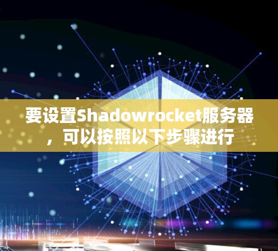 要设置Shadowrocket服务器，可以按照以下步骤进行