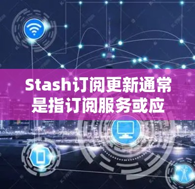 Stash订阅更新通常是指订阅服务或应用程序的功能、内容或价格发生了变化。如果你遇到订阅相关的问题,可以按照以下步骤进行处理 Stash订阅更新通常是指订阅服务或应用程序的功能、内容或价格发生了变化。如果你遇到订阅相关的问题,可以按照以下步骤进行处理