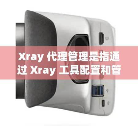 Xray 代理管理是指通过 Xray 工具配置和管理多种代理服务器,以实现网络流量的匿名化和安全。以下是详细的步骤和注意事项
