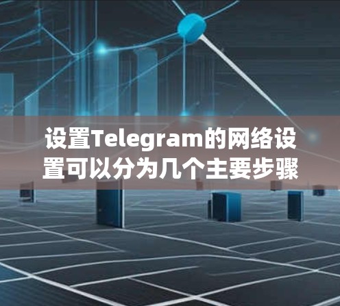 设置Telegram的网络设置可以分为几个主要步骤，确保其正常运行并保持隐私。以下是详细的步骤指南