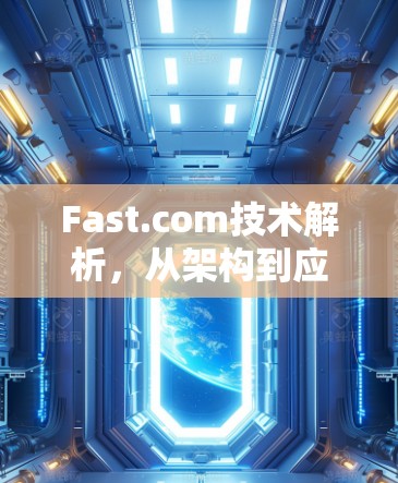 Fast.com技术解析,从架构到应用的全面分析 Fast.com技术解析,从架构到应用的全面分析