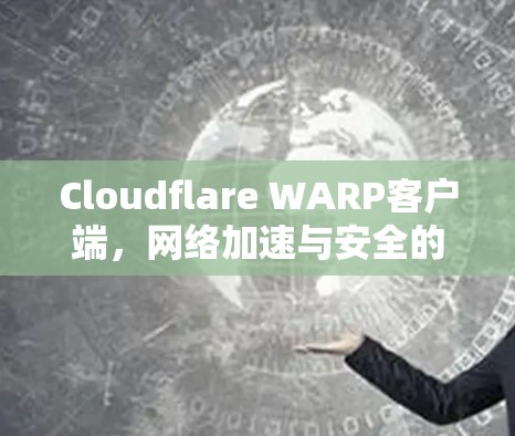 Cloudflare WARP客户端，网络加速与安全的双重保障