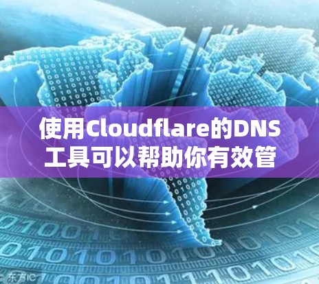 使用Cloudflare的DNS工具可以帮助你有效管理和优化域名解析,提升网络性能和安全性。以下是一个分步骤的指南,指导你如何使用Cloudflare的DNS工具 使用Cloudflare的DNS工具可以帮助你有效管理和优化域名解析,提升网络性能和安全性。以下是一个分步骤的指南,指导你如何使用Cloudflare的DNS工具