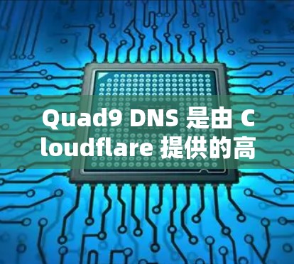 Quad9 DNS 是由 Cloudflare 提供的高性能 DNS 服务，旨在通过全球分布的 DNS <strong>网络优化</strong> DNS 查询速度和可靠性。以下是如何利用 Quad9 DNS 优化网络的步骤和策略