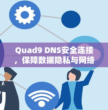 Quad9 DNS安全连接,保障数据隐私与网络安全