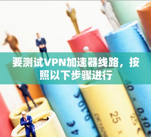 要测试VPN加速器线路,按照以下步骤进行 要测试VPN加速器线路,按照以下步骤进行