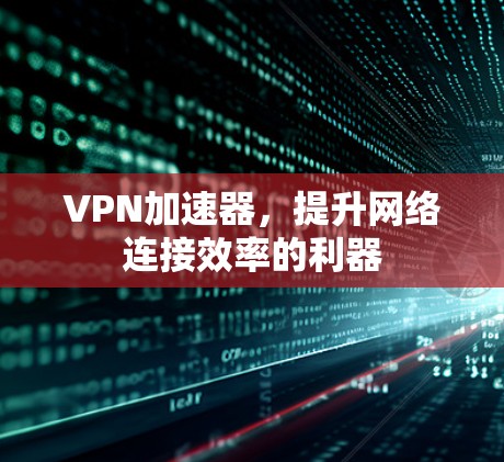VPN加速器,提升网络连接效率的利器