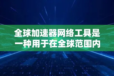 全球加速器网络工具是一种用于在全球范围内高效传输数据的技术,广泛应用于云服务、内容分发、实时数据同步和内部<strong>网络优化</strong>等多个领域。以下是对全球加速器网络工具的详细分析