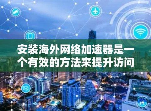 安装海外网络加速器是一个有效的方法来提升访问国外网站或内容的速度。以下是分步骤的指南,帮助您轻松完成安装和配置 安装海外网络加速器是一个有效的方法来提升访问国外网站或内容的速度。以下是分步骤的指南,帮助您轻松完成安装和配置