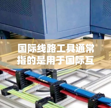 <strong>国际线路</strong>工具通常指的是用于国际互联网通信、数据传输或网络管理的软件、硬件或服务。以下是一些常见的<strong>国际线路</strong>工具及其下载信息