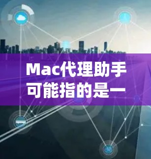 Mac代理助手可能指的是一款用于Mac操作系统的代理工具或应用程序,帮助用户管理网络代理、抓包、调试等任务。以下是一些常见的Mac代理工具和解决方案,供你参考