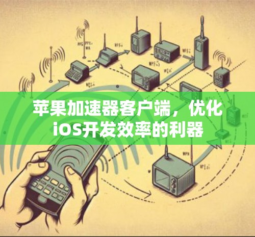 苹果加速器客户端,优化iOS开发效率的利器