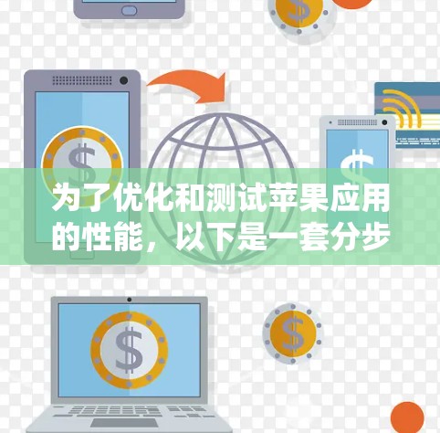 为了优化和测试苹果应用的性能,以下是一套分步的学习和实践计划,帮助您系统地掌握和应用苹果的加速器工具 为了优化和测试苹果应用的性能,以下是一套分步的学习和实践计划,帮助您系统地掌握和应用苹果的加速器工具