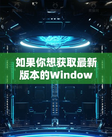 如果你想获取最新版本的Windows加速器,建议前往微软的官方网站或使用微软更新器来检查并安装最新版本。以下是一些常见的步骤 如果你想获取最新版本的Windows加速器,建议前往微软的官方网站或使用微软更新器来检查并安装最新版本。以下是一些常见的步骤