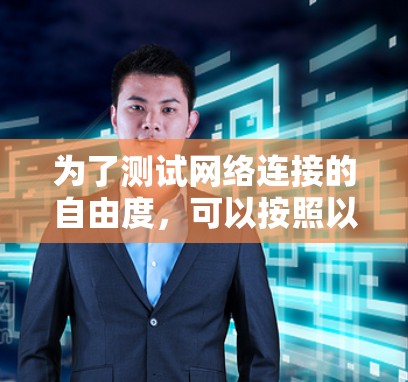 为了测试网络连接的自由度,可以按照以下步骤进行详细测试 为了测试网络连接的自由度,可以按照以下步骤进行详细测试