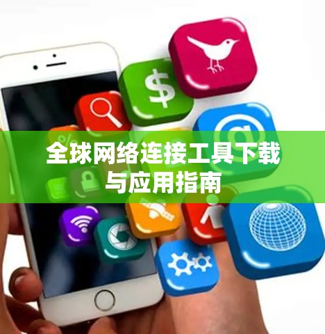 全球网络连接工具下载与应用指南 全球网络连接工具下载与应用指南